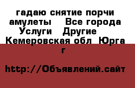 гадаю,снятие порчи,амулеты  - Все города Услуги » Другие   . Кемеровская обл.,Юрга г.